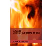 IL FUOCO CHE NON SA D'ESSERE CENERE