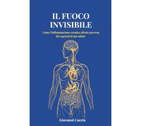 Il Fuoco Invisibile: Come l'infiammazione cronica silente governa (in segreto) la tua salute - e come spegnerla in 8 settimane