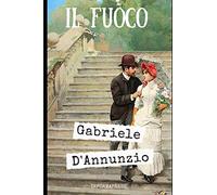 Il fuoco: Sesto romanzo di Gabriele D'Annunzio pubblicato nel 1900 + Biografia e analisi (Italian Edition)