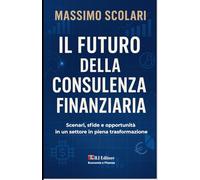 Il futuro della consulenza finanziaria: Scenari, sfide e opportunità: 2 (Economia e Finanza)