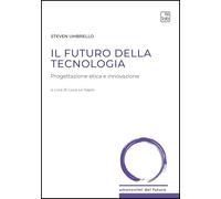 Il futuro della tecnologia. Progettazione etica e innovazione (Umanesimi del futuro)