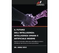 IL FUTURO DELL'INTELLIGENZA: INTELLIGENZA UMANA E ARTIFICIALE INSIEME: Esplorare il potenziale collaborativo dell'intelligenza umana e artificiale per dare forma a un futuro più luminoso