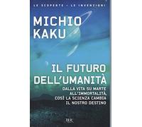 Il futuro dell'umanità. Dalla vita su Marte all'immortalità, così la scienza cambia il nostro destino (BUR Le scoperte, le invenzioni)