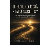 IL FUTURO È GIÀ STATO SCRITTO?: Tra profezie bibliche, libertà umana e verità nascoste dalla tradizione