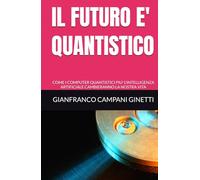IL FUTURO E' QUANTISTICO: COME I COMPUTER QUANTISTICI PIU' L'INTELLIGENZA ARTIFICIALE CAMBIERANNO LA NOSTRA VITA (UNIVERSO TASCABILE)
