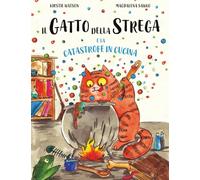 Il Gatto della Strega e la Catastrofe in Cucina: Un fantastico racconto di magia, disavventure e contrattempi