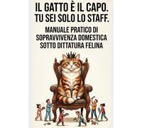 Il Gatto È Il Capo. Tu Sei Solo Lo Staff.: Manuale pratico di sopravvivenza domestica sotto dittatura felina