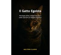 Il Gatto Egoista: Psicologia felina, bisogni nascosti e come costruire un legame autentico
