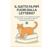 IL GATTO FA PIPÌ FUORI DALLA LETTIERA: Guida pratica per capire la causa, intervenire in 48 ore e prevenire le ricadute