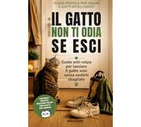 Il gatto non ti odia se esci: Guida anti-colpa per lasciare il gatto solo senza sentirti sbagliato (Verità spietate)