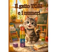 Il gatto TOBI e i numeri: Un Libro Illustrato sul Imparare Giocando per Bambini dai 4 agli 8 Anni