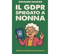 il GDPR spiegato a nonna: Manuale di sopravvivenza privacy