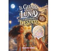 Il Gelato alla Luna e Altre Storie d’Estate: 3 racconti fantasy per bambini avventurosi da 8 a 11 anni (Piccole Estati Magiche)