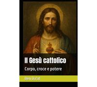 Il Gesù cattolico: Corpo, croce e potere (I mille volti di Cristo)