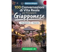 Il giapponese per Principianti A1: 100 Conversazioni di Vita Reale: Impara il giapponese con 100 dialoghi bilingue, saluti, viaggio, spesa, lavoro, traduzione, vocabolario ed esercizi