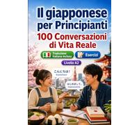 Il giapponese per Principianti A2: 100 Conversazioni di Vita Reale: Impara il giapponese con 100 dialoghi bilingue, saluti, viaggio, spesa, lavoro, traduzione, vocabolario ed esercizi