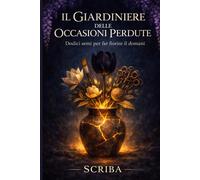 Il Giardiniere delle Occasioni Perdute: Dodici semi per far fiorire il domani