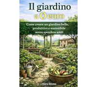 Il giardino a 0 euro: Come creare un giardino bello, produttivo e sostenibile senza spendere soldi (Finanza compatta)