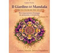 Il Giardino dei Mandala - Libri da colorare per adulti - Volume IV: Per trascorrere il tempo in armonia e creatività