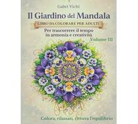 Il Giardino dei Mandala - Libro da colorare per adulti - Volume III: Per trascorrere il tempo in armonia e creatività