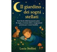 IL GIARDINO DEI SOGNI STELLATI: Venti favole della buonanotte piene di magia, avventure dolci e insegnamenti preziosi per i nostri bambini