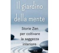 Il giardino della mente: Storie Zen per coltivare la saggezza interiore
