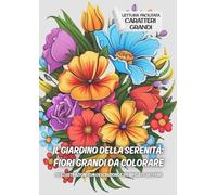 Il Giardino della Serenità: Fiori Grandi da Colorare: 35 Illustrazioni con descrizione e significato dei fiori (Lettura facilitata caratteri grandi)