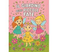 Il Giardino delle piccole fate: Oltre 50 disegni magici da colorare per bambine dai 3 anni in su - Un viaggio incantato tra fiori, ali scintillanti e creature fatate