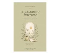 IL GIARDINO INTERIORE: COLTIVARE PRESENZA, CURA E VERITA' PER FIORIRE DENTRO DI SE' (TACCUINI INTERIORI)