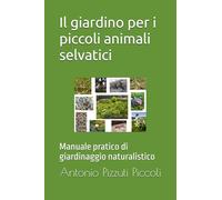 Il giardino per i piccoli animali selvatici: Manuale pratico di giardinaggio naturalistico