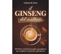 Il Ginseng Del Mattino: 150 Micro Rituali di Energia e Guarigione per Sceglierti e Ripartire, Ogni Giorno
