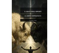IL GIOCO DEGLI OPPOSTI: LA LIBERTA' IMPRIGIONATA (I COSTRUTTORI LA SAGA)