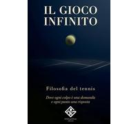 Il gioco infinito del tennis: Come sviluppare concentrazione, resilienza e forza mentale attraverso il gioco