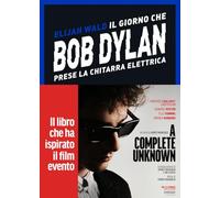 Il giorno che Bob Dylan prese la chitarra elettrica. A Complete Unknown. Dylan Goes Electric!