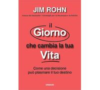 Il giorno che cambia la tua vita. Come una decisione può plasmare il tuo destino
