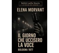 Il giorno che uccisero la voce: Bologna 1977: Una verità nascosta negli anni di piombo (Delitti nella Storia: Le epoche del crimine)