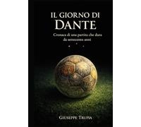 Il giorno di Dante: Cronaca di una partita che dura da settecento anni