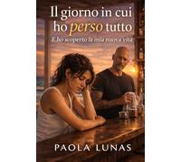 IL GIORNO IN CUI HO PERSO TUTTO: E ho scoperto la mi nuova vita