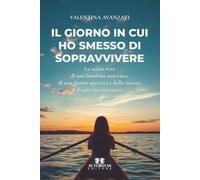 Il giorno in cui ho smesso di sopravvivere: La storia vera di una bambina non vista, di una donna spezzata e della nascita di una vita autentica