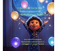 Il Giorno in Cui le Mie Preoccupazioni Si Sono Trasformate in Palloncini: Una Dolce Storia della Buonanotte sulle Emozioni, il Coraggio e il Lasciar Andare