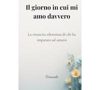 IL GIORNO IN CUI MI AMO DAVVERO: La rinascita silenziosa di chi ha imparato ad amarsi