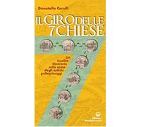 Il giro delle sette chiese. Un insolito itinerario sulle orme degli antichi pellegrini alle basiliche, gelose custodi di preziose opere d'arte...