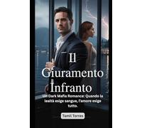 Il giuramento infranto: Un Dark Mafia Romance: Quando la lealtà esige sangue, l’amore esige tutto.