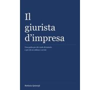 Il giurista d'impresa: Una guida per chi vuole diventarlo e per chi ne utilizza i servizi