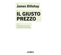Il giusto prezzo. Strategie di vendita e tecniche di pricing (Apogeo Saggi)
