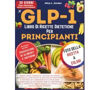 Il Glp-1 Libro Di Ricette Dietetiche Per Principianti: Perdi peso e brucia i grassi in modo naturale con ricette ricche di proteine e povere di carboidrati e un piano alimentare di 30 giorni