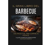 Il Gran Libro del Barbecue: Le 100 Migliori Ricette alla Griglia tra Carne e Pesce. Trucchi, Marinature e Tecniche di Cottura per Diventare un Vero Maestro della Brace.