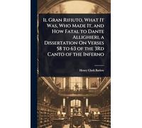 Il Gran Rifiuto, What It Was, Who Made It, and How Fatal to Dante Allighieri, a Dissertation On Verses 58 to 63 of the 3Rd Canto of the Inferno