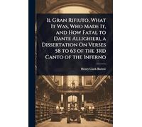 Il Gran Rifiuto, What It Was, Who Made It, and How Fatal to Dante Allighieri, a Dissertation On Verses 58 to 63 of the 3Rd Canto of the Inferno