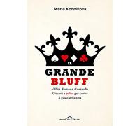 Il grande bluff. Abilità. Fortuna. Controllo. Giocare a poker per capire il gioco della vita (Saggi)